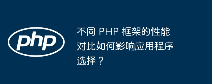 不同 PHP 框架的性能对比如何影响应用程序选择？