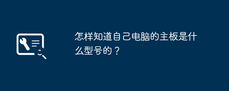 怎样知道自己电脑的主板是什么型号的？