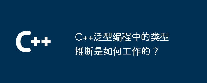 C++泛型编程中的类型推断是如何工作的？