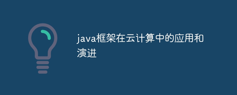 java框架在云计算中的应用和演进