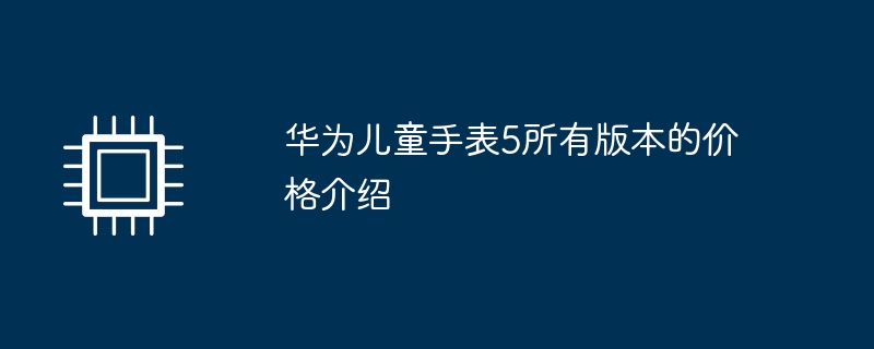 华为儿童手表5所有版本的价格介绍