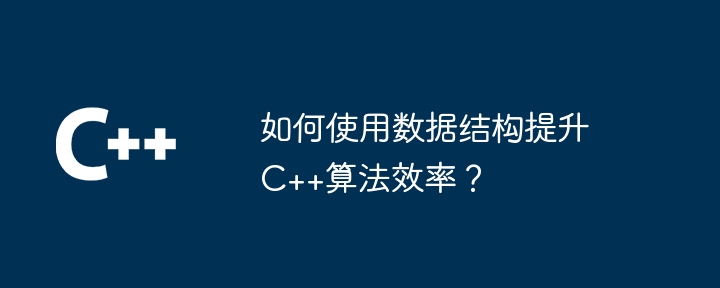 如何使用数据结构提升C++算法效率？