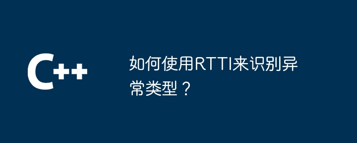 如何使用RTTI来识别异常类型？