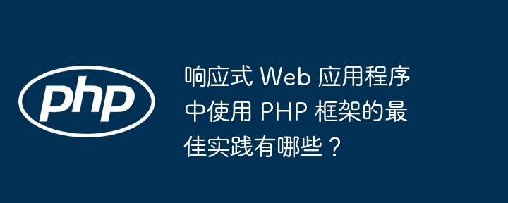 响应式 Web 应用程序中使用 PHP 框架的最佳实践有哪些？