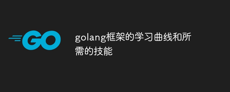 golang框架的学习曲线和所需的技能