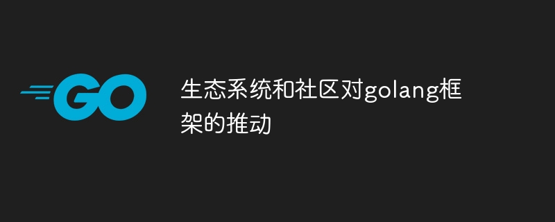 生态系统和社区对golang框架的推动