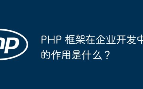 PHP 框架在企业开发中的作用是什么？