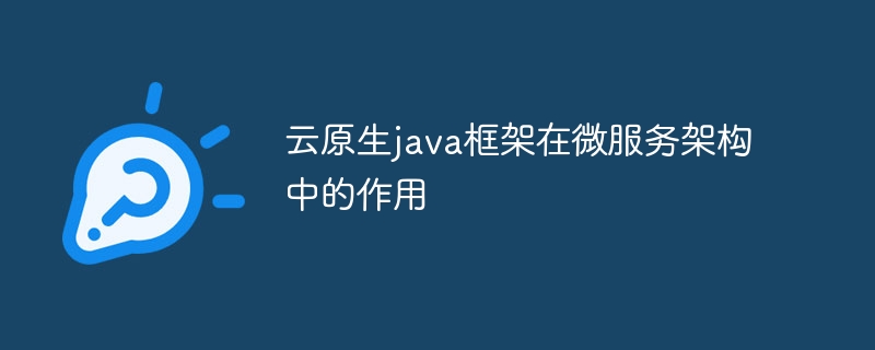 云原生java框架在微服务架构中的作用
