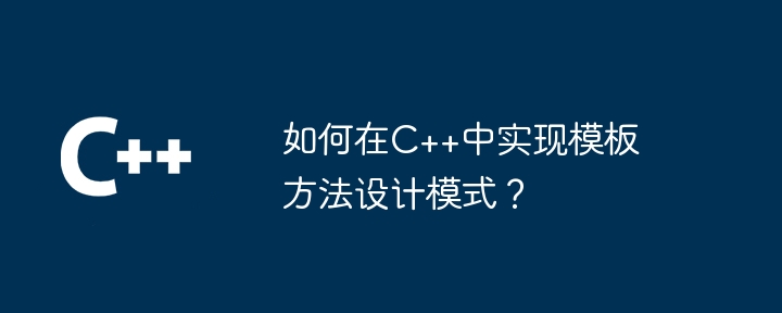 如何在C++中实现模板方法设计模式？