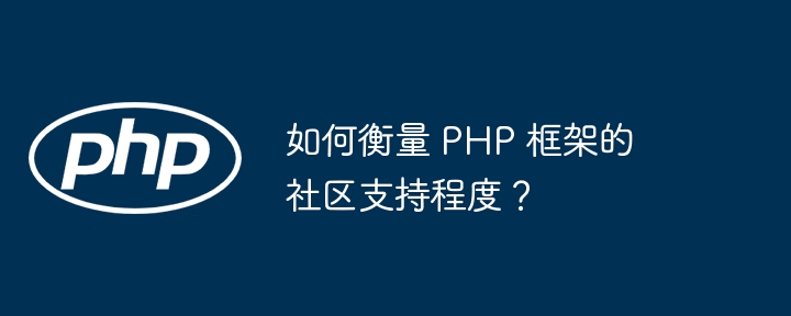 如何衡量 PHP 框架的社区支持程度？