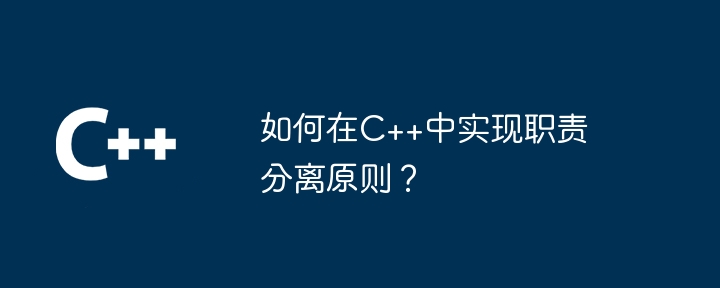 如何在C++中实现职责分离原则？