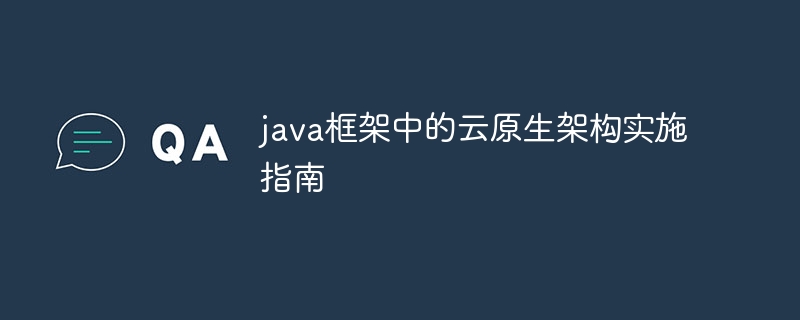 java框架中的云原生架构实施指南