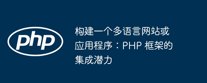 构建一个多语言网站或应用程序：PHP 框架的集成潜力