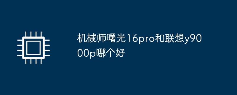 机械师曙光16pro和联想y9000p哪个好