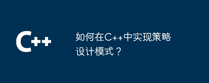 如何在C++中实现策略设计模式？