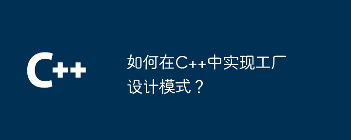 如何在C++中实现工厂设计模式？