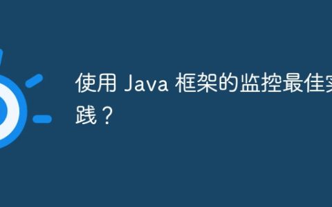 使用 Java 框架的监控最佳实践？