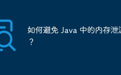 如何避免 Java 中的内存泄漏？