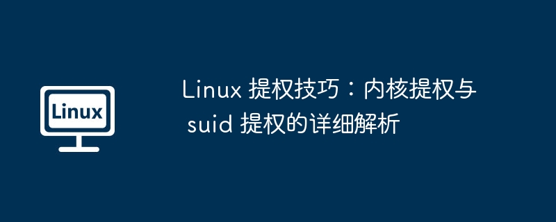 linux 提权技巧：内核提权与 suid 提权的详细解析