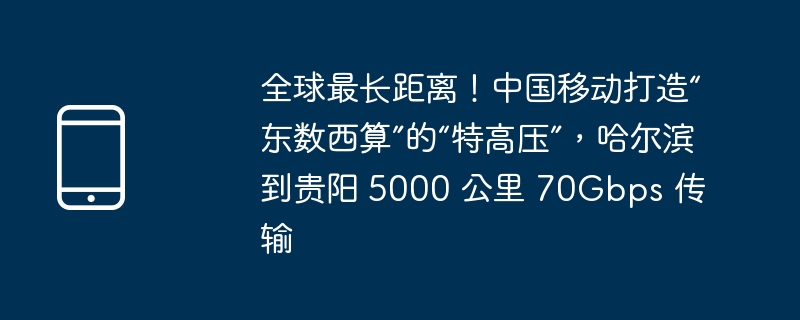 全球最长距离！中国移动打造“东数西算”的“特高压”，哈尔滨到贵阳 5000 公里 70gbps 传输