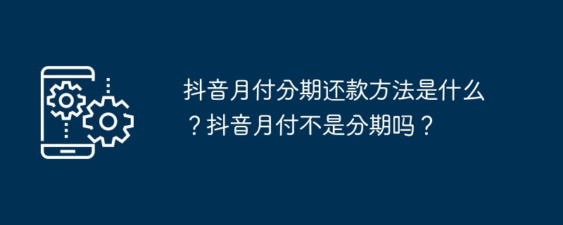 抖音月付分期还款方法是什么？抖音月付不是分期吗？