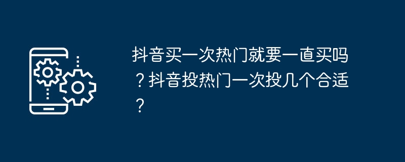 抖音买一次热门就要一直买吗？抖音投热门一次投几个合适？