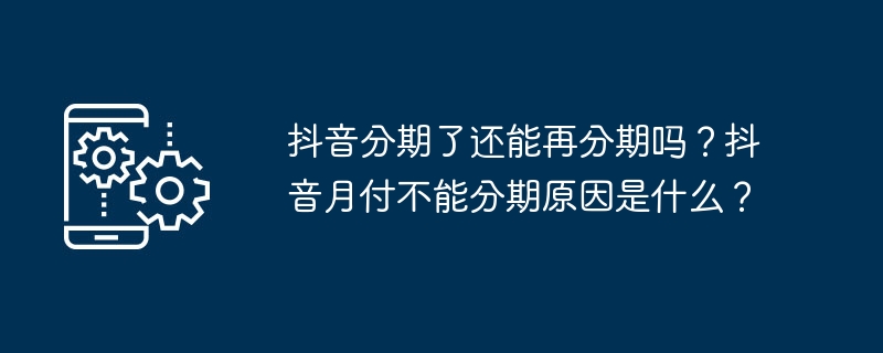 抖音分期了还能再分期吗？抖音月付不能分期原因是什么？