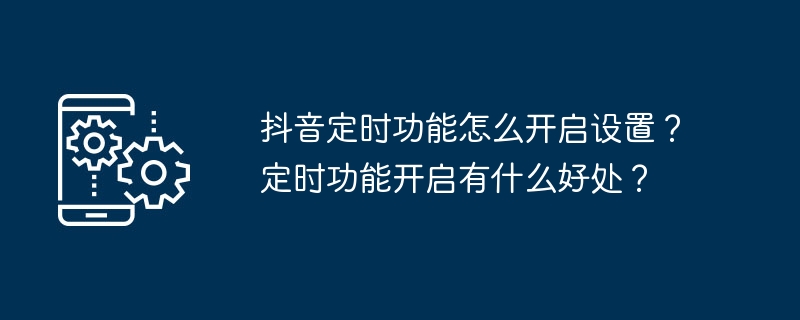 抖音定时功能怎么开启设置？定时功能开启有什么好处？