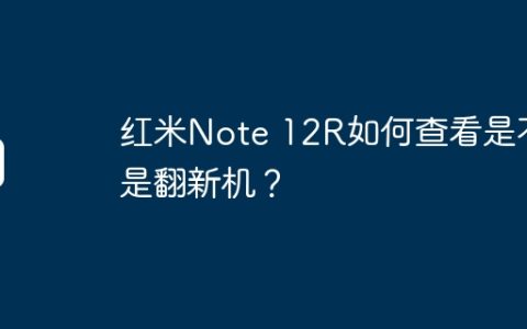 红米Note 12R如何查看是不是翻新机？