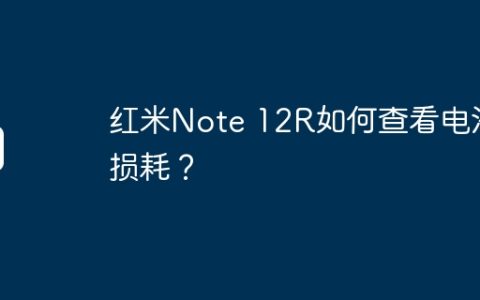 红米Note 12R如何查看电池损耗？