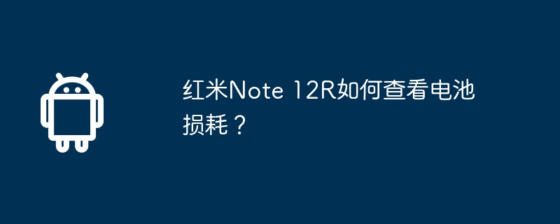 红米note 12r如何查看电池损耗？