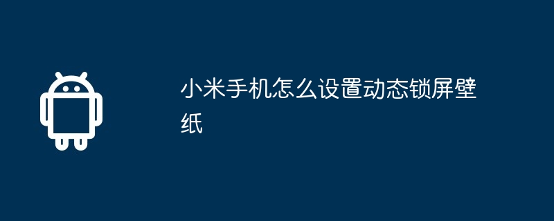 小米手机怎么设置动态锁屏壁纸