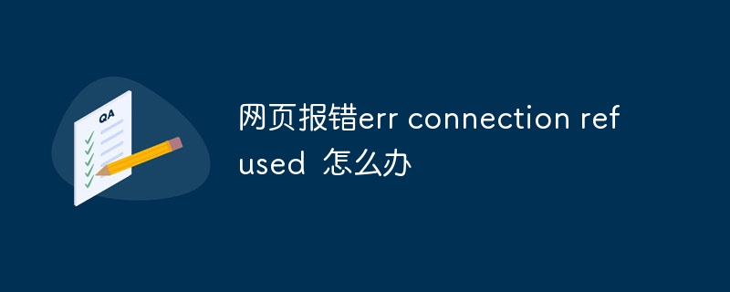 网页报错err connection refused 怎么办