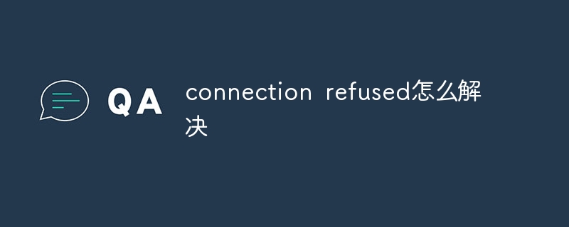 connection refused怎么解决