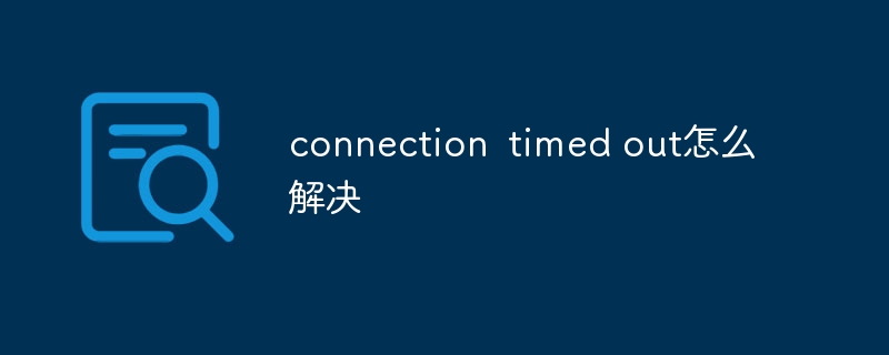 connection timed out怎么解决