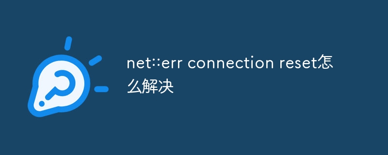 net::err connection reset怎么解决