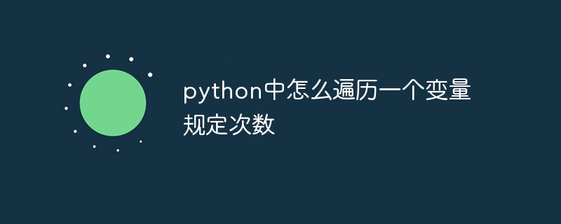 python中怎么遍历一个变量规定次数