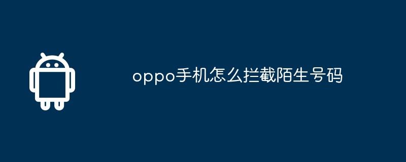 oppo手机怎么拦截陌生号码