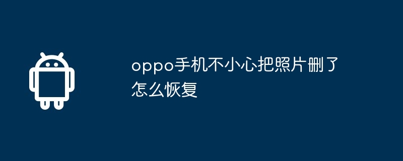 oppo手机不小心把照片删了怎么恢复