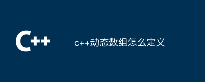 c++动态数组怎么定义