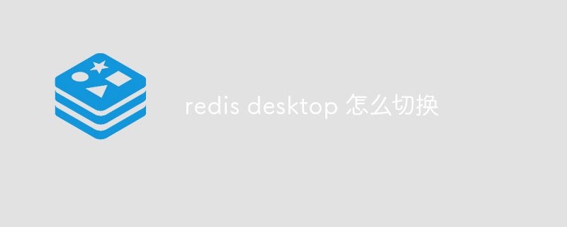 redis desktop 怎么切换