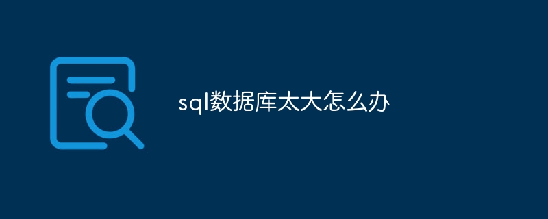 sql数据库太大怎么办