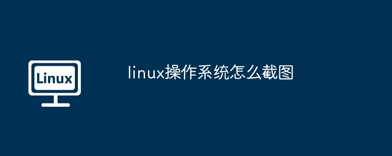 linux操作系统怎么截图