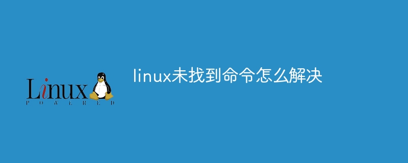 linux未找到命令怎么解决