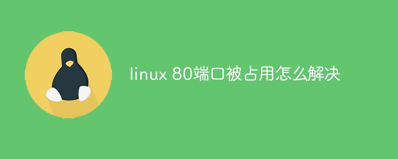 linux 80端口被占用怎么解决