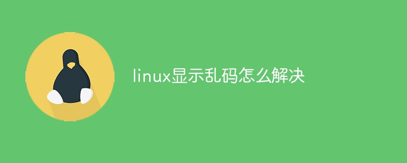 linux显示乱码怎么解决