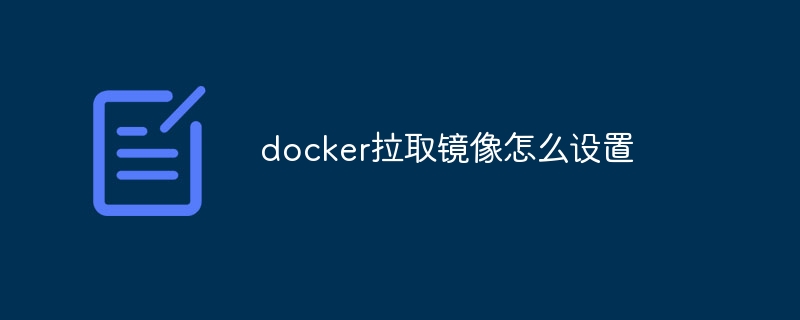 docker拉取镜像怎么设置