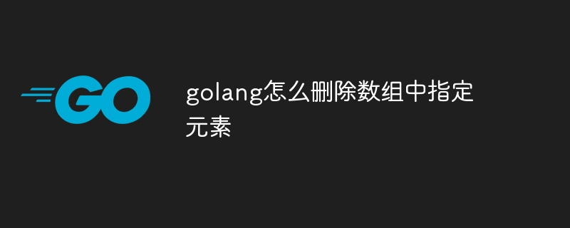 golang怎么删除数组中指定元素