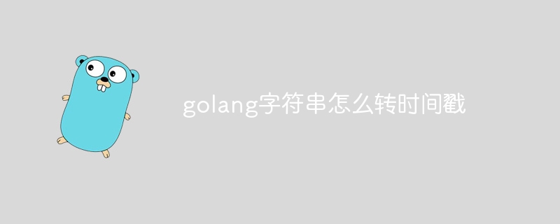 golang字符串怎么转时间戳