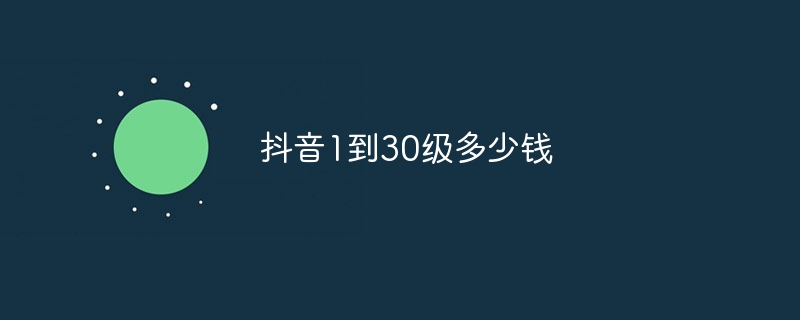 抖音1到30级多少钱